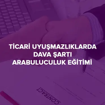 TİCARİ UYUŞMAZLIKLARDA DAVA ŞARTI ARABULUCULUK EĞİTİMİ